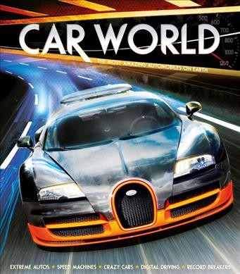 Car world : the most amazing automobiles on earth / by Clive Gifford.