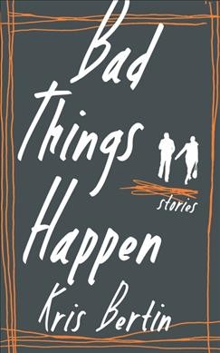 Bad things happen : stories / Kris Bertin.