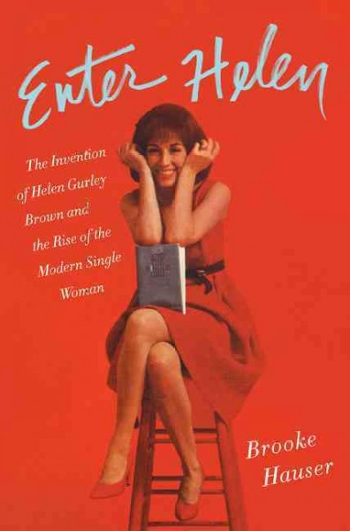Enter Helen : the invention of Helen Gurley Brown and the rise of the modern single woman / Brooke Hauser.
