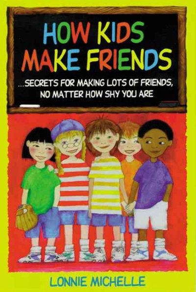 How kids make friends : secrets for making lots of friends, no matter how shy you are / by Lonnie Michelle.