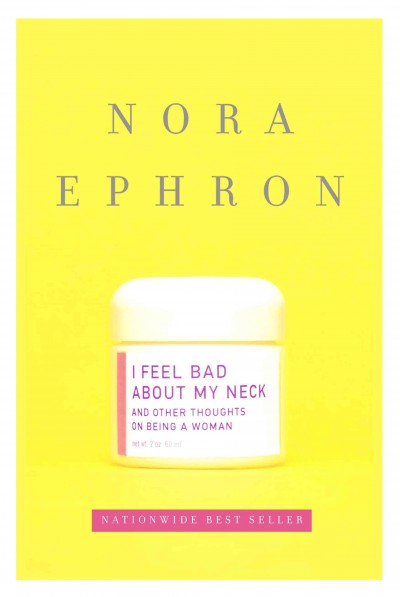 I feel bad about my neck [electronic resource] : and other thoughts on being a woman / Nora Ephron.