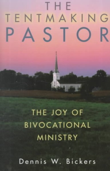 The tentmaking pastor : the joy of bivocational ministry / Dennis W. Bickers.