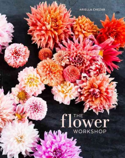 The flower workshop : lessons in arranging blooms, branches, fruits, and foraged materials / Ariella Chezar with Julie Michaels.