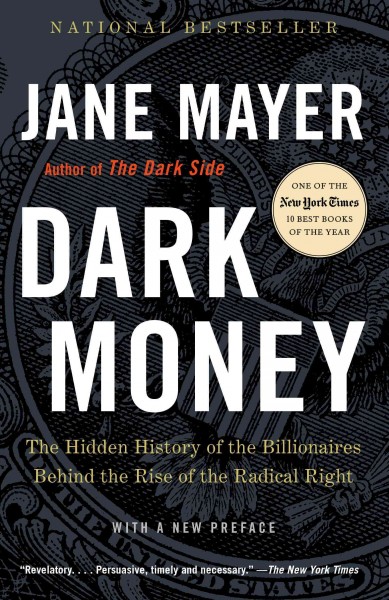 Dark money [electronic resource] : the hidden history of the billionaires behind the rise of the radical right / Jane Mayer.