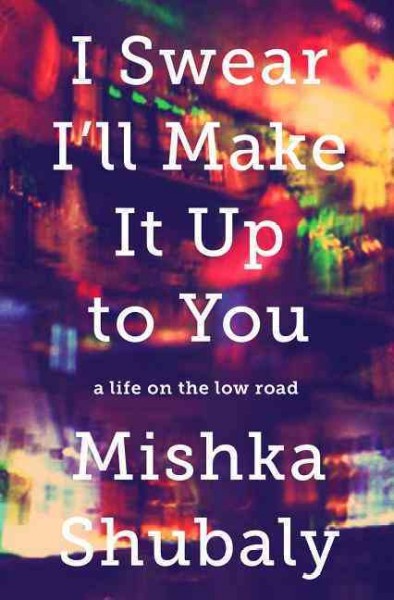 I swear I'll make it up to you : a life on the low road / Mishka Shubaly.