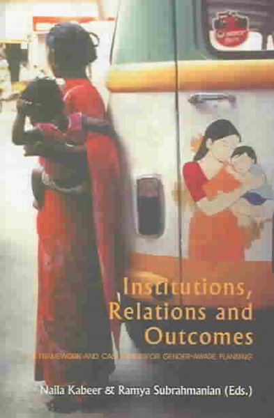 Institutions, relations, and outcomes : a framework and case studies for gender-aware planning / [edited by] Naila Kabeer, Ramya Subrahmanian.
