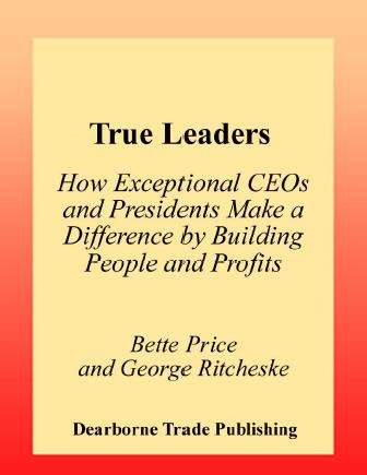 True leaders [electronic resource] : how exceptional CEOs and presidents make a difference by building people and profits / Bette Price, George Ritcheske.