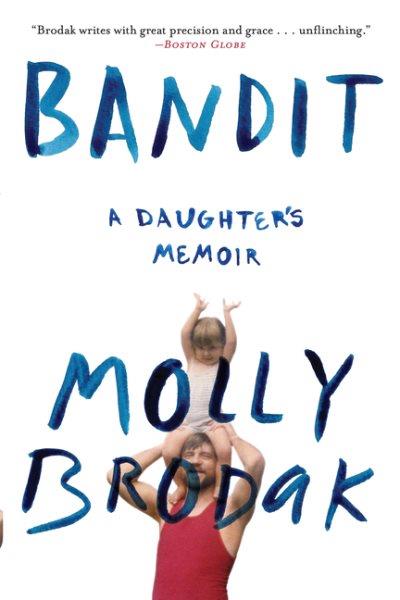 Bandit : a daughter's memoir / Molly Brodak.