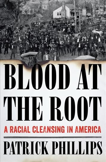 Blood at the root : a racial cleansing in America / Patrick Phillips.