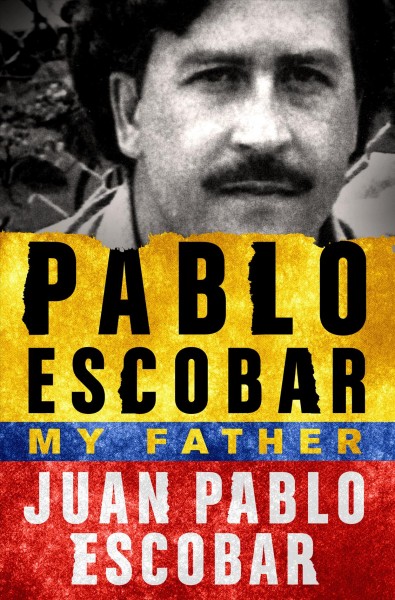 Pablo Escobar, my father / Juan Pablo Escobar ; translated from the Spanish by Andrea Rosenberg.