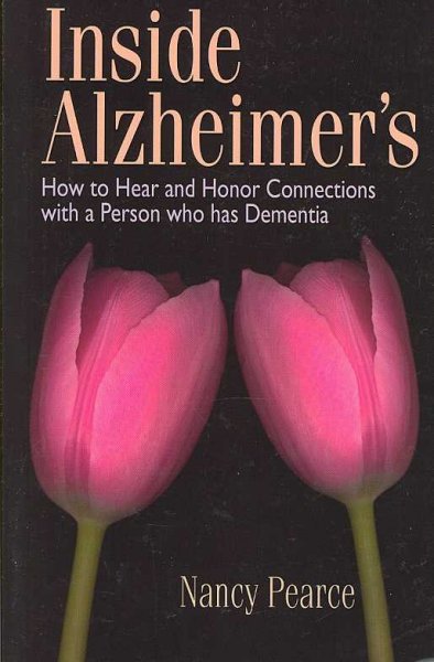 Inside Alzheimer's : how to hear and honor connections with a person who has dementia / Nancy D. Pearce.