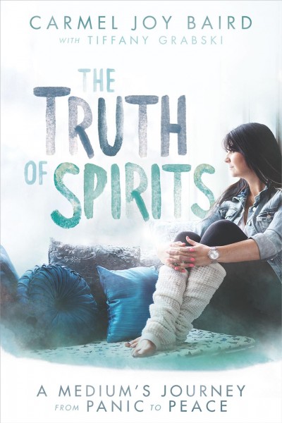 The truth of spirits : a medium's journey from panic to peace / Carmel Joy Baird, with Tiffany Grabski.