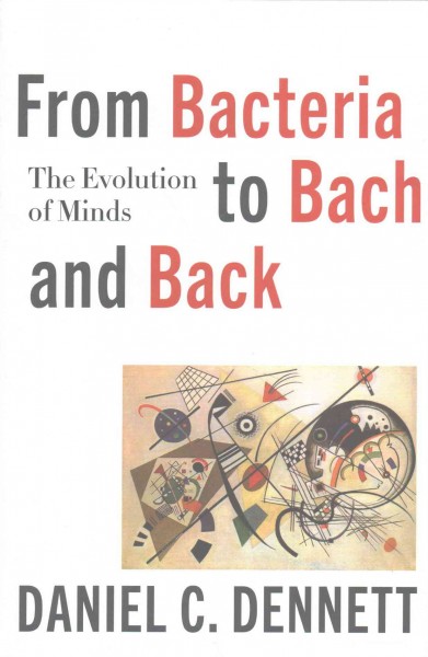 From bacteria to Bach and back : the evolution of minds / Daniel C. Dennett.