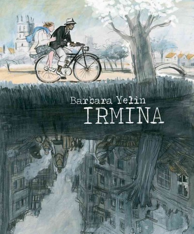 Irmina / Barbara Yelin ; afterword by Dr Alexander Korb ; [translated from the German by Michael Waaler].