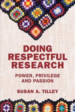 Doing respectful research : power, privilege and passion / Susan A. Tilley.