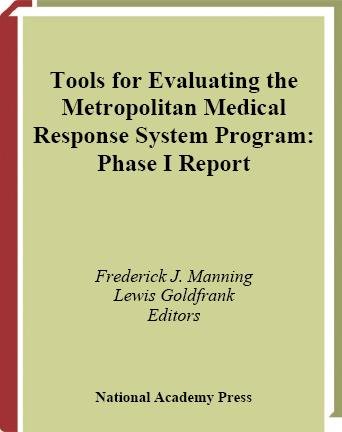 Tools for evaluating the Metropolitan Medical Response System Program : phase I report / Committee on Evaluation of the Metropolitan Medical Response Program, Board on Health Sciences Policy, Institute of Medicine ; Frederick J. Manning and Lewis Goldfrank, editors.