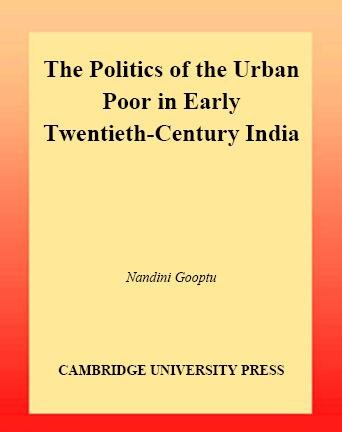 The politics of the urban poor in early twentieth-century India / Nandini Gooptu.