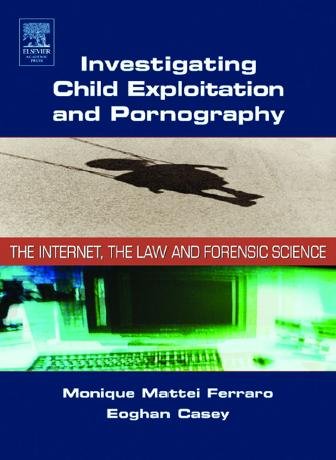 Investigating child exploitation and pornography : the internet, the law and forensic science / Monique Mattei Ferraro, Eoghan Casey ; Michael McGrath, contributor.