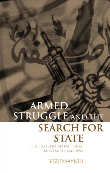 Armed struggle and the search for state : the Palestinian national movement, 1949-1993 / Yazid Yusuf Sayigh.