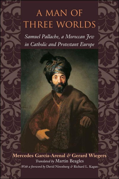 A man of three worlds : Samuel Pallache, a Moroccan Jew in Catholic and Protestant Europe / Mercedes García-Arenal & Gerard Wiegers ; translated by Martin Beagles ; with a foreword by David Nirenberg & Richard Kagan.