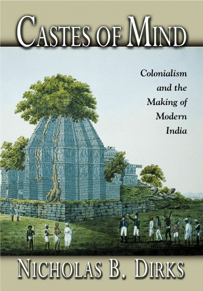 Castes of mind : colonialism and the making of modern India / Nicholas B. Dirks.