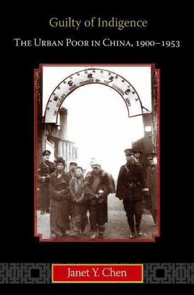Guilty of indigence : the urban poor in China, 1900-1953 / Janet Y. Chen.