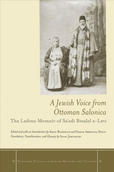 A Jewish voice from Ottoman Salonica : the Ladino memoir of Sa'adi Besalel a-Levi / Sa'adi Besalel a-Levi ; edited and with an introduction by Aron Rodrigue and Sarah Abrevaya Stein ; translation, transliteration, and glossary by Isaac Jerusalmi.