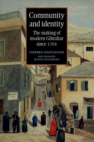 Community and identity : the making of modern Gibraltar since 1704 / Stephen Constantine ; with a foreword by Martin Blinkhorn.
