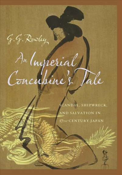 An Imperial Concubine's Tale : Scandal, Shipwreck, and Salvation in Seventeenth-Century Japan.