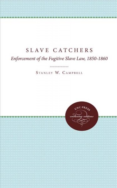 Slave Catchers : Enforcement of the Fugitive Slave Law, 1850-1860.