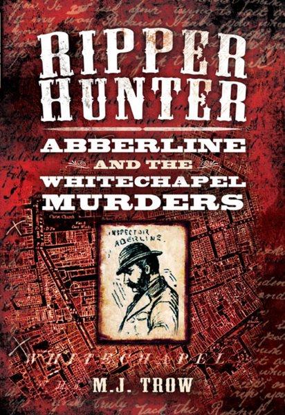 Ripper hunter : Abberline and the Whitechapel murders / M.J. Trow.