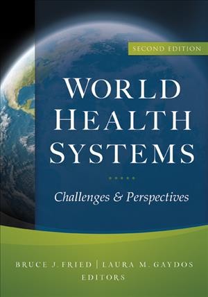 World health systems : challenges and perspectives / edited by Bruce J. Fried and Laura M. Gaydos.