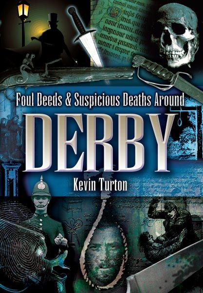 Foul deeds and suspicious deaths around Derby / Kevin Turton.
