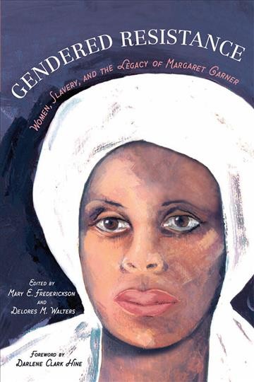 Gendered resistance : women, slavery, and the legacy of Margaret Garner / edited by Mary E. Frederickson, Delores M. Walters ; foreword by Darlene Clark Hine.
