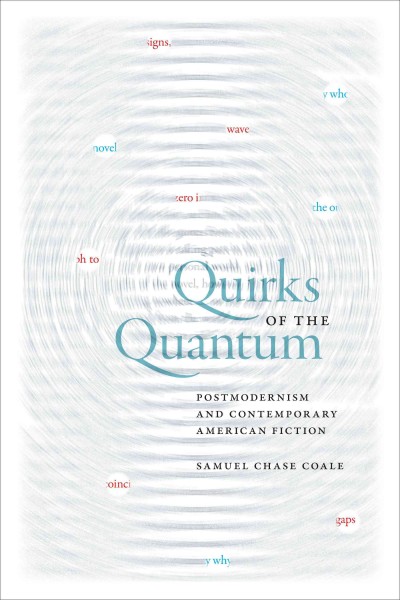 Quirks of the quantum : postmodernism and contemporary American fiction / Samuel Chase Coale.