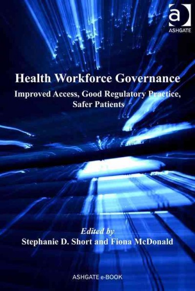 Health workforce governance : improved access, good regulatory practice, safer patients / edited by Stephanie D. Short, Fiona McDonald.
