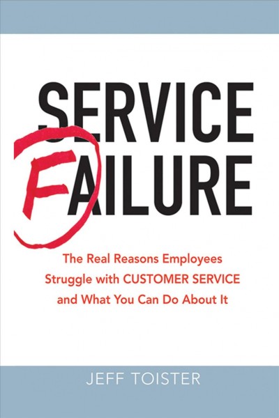 Service failure [electronic resource] : the real reasons employees struggle with customer service and what you can do about it / Jeff Toister.