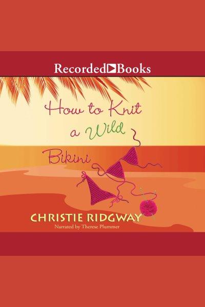 How to knit a wild bikini [electronic resource] / Christie Ridgway.