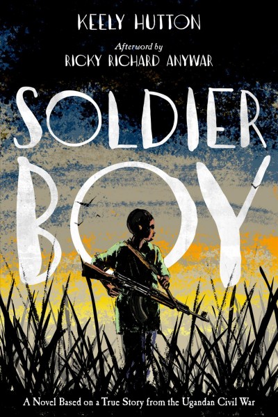 Soldier boy / Keely Hutton ; afterword by Ricky Richard Anywar.