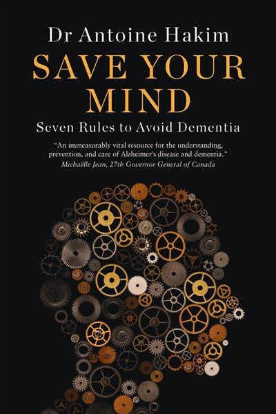 Save your mind : seven rules to avoid dementia / Antoine Hakim, O.C., MD, PhD, FRCPC.