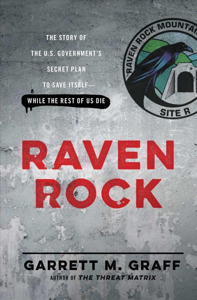 Raven Rock : the story of the U.S. Government's secret plan to save itself-while the rest of us die / Garrett M. Graff.