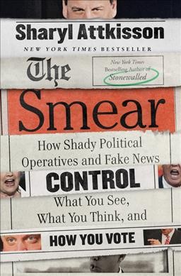 The smear : how shady political operatives and fake news control what you see, what you think, and how you vote / Sharyl Attkisson.