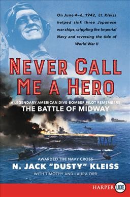 Never call me a hero : a legendary American dive-bomber pilot remembers the Battle of Midway / N. Jack "Dusty" Kleiss ; with Timothy and Laura Orr.
