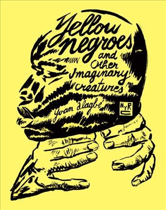 Yellow negroes and other imaginary creatures, 1995-2017 / Yvan Alagbe ; [translated by Donald Nicholson-Smith].