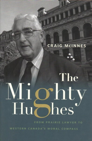 The mighty Hughes : from Prairie lawyer to Western Canada's moral compass : a biography of E.N. "Ted" Hughes / Craig McInnes.