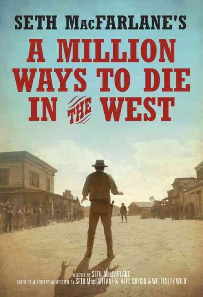 A Million ways to die in the West / a novel written by Seth MacFarlane ; based on a screenplay written by Seth MacFarlane & Alec Sulkin & Wellesley Wild. {B}