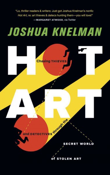 Hot art : chasing thieves and detectives through the secret world of stolen art / Joshua Knelman. {B}
