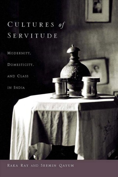 Cultures of Servitude [electronic resource] : Modernity, Domesticity, and Class in India.