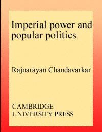 Imperial power and popular politics : class, resistance and the state in India, c. 1850-1950 / Rajnarayan Chandavarkar.