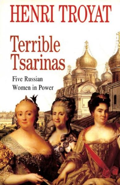 Terrible tsarinas : five Russian women in power / by Henri Troyat ; translated by Andrea Lyn Secara.